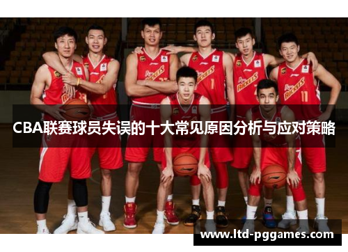 CBA联赛球员失误的十大常见原因分析与应对策略 CBA联赛球员失误的十大常见原因分析与应对策略