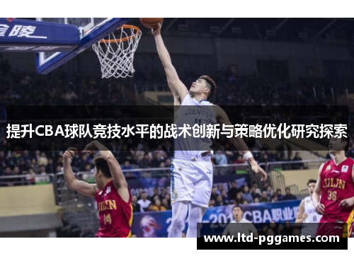 提升CBA球队竞技水平的战术创新与策略优化研究探索 提升CBA球队竞技水平的战术创新与策略优化研究探索