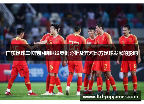 广东足球三位前国脚退役案例分析及其对地方足球发展的影响