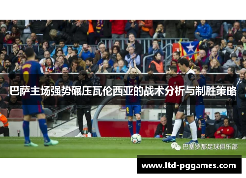 巴萨主场强势碾压瓦伦西亚的战术分析与制胜策略