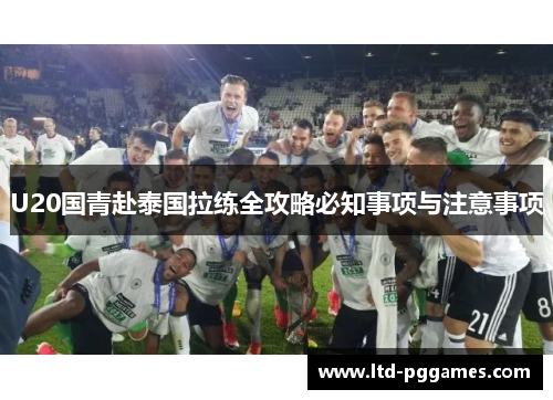 U20国青赴泰国拉练全攻略必知事项与注意事项