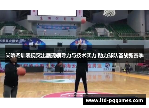 吴曦冬训表现突出展现领导力与技术实力 助力球队备战新赛季 吴曦冬训表现突出展现领导力与技术实力 助力球队备战新赛季