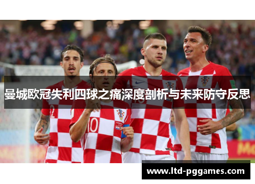 曼城欧冠失利四球之痛深度剖析与未来防守反思 曼城欧冠失利四球之痛深度剖析与未来防守反思