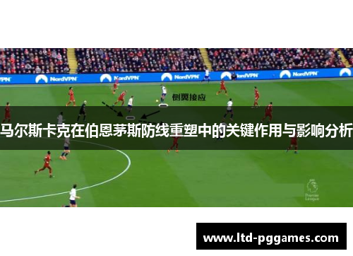 马尔斯卡克在伯恩茅斯防线重塑中的关键作用与影响分析 马尔斯卡克在伯恩茅斯防线重塑中的关键作用与影响分析