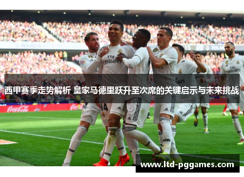 西甲赛季走势解析 皇家马德里跃升至次席的关键启示与未来挑战 西甲赛季走势解析 皇家马德里跃升至次席的关键启示与未来挑战