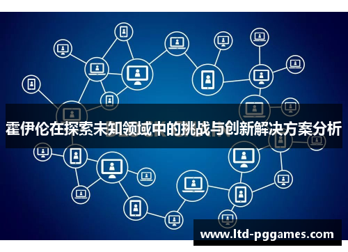 霍伊伦在探索未知领域中的挑战与创新解决方案分析