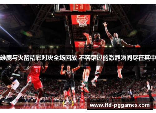 雄鹿与火箭精彩对决全场回放 不容错过的激烈瞬间尽在其中