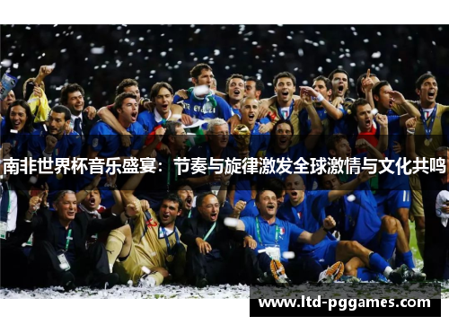 南非世界杯音乐盛宴：节奏与旋律激发全球激情与文化共鸣