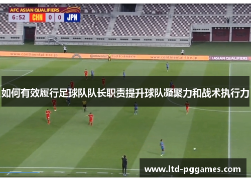 如何有效履行足球队队长职责提升球队凝聚力和战术执行力
