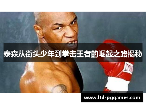 泰森从街头少年到拳击王者的崛起之路揭秘