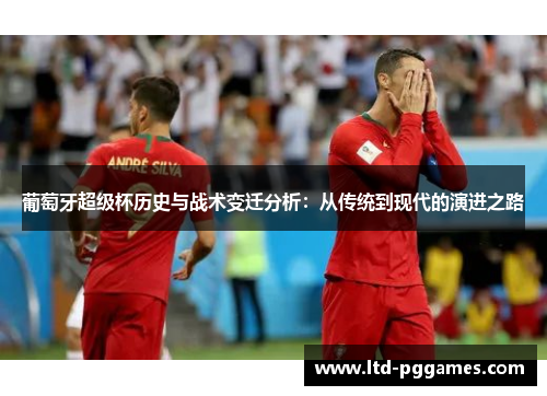 葡萄牙超级杯历史与战术变迁分析：从传统到现代的演进之路
