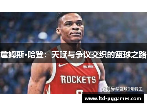 詹姆斯·哈登：天赋与争议交织的篮球之路