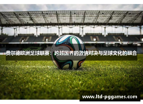 费尔德欧洲足球联赛：跨越国界的激情对决与足球文化的融合