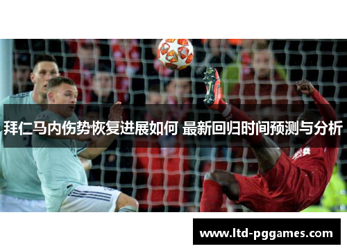 拜仁马内伤势恢复进展如何 最新回归时间预测与分析