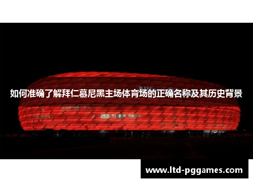 如何准确了解拜仁慕尼黑主场体育场的正确名称及其历史背景
