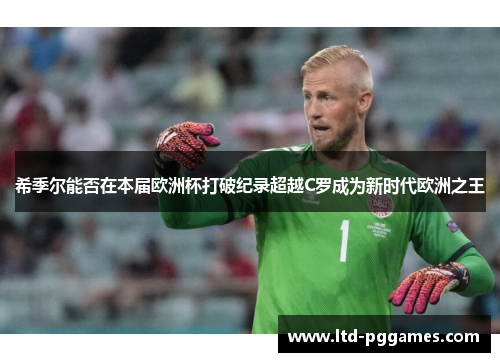 希季尔能否在本届欧洲杯打破纪录超越C罗成为新时代欧洲之王