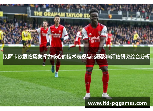 以萨卡欧冠临场发挥为核心的技术表现与比赛影响评估研究综合分析 以萨卡欧冠临场发挥为核心的技术表现与比赛影响评估研究综合分析
