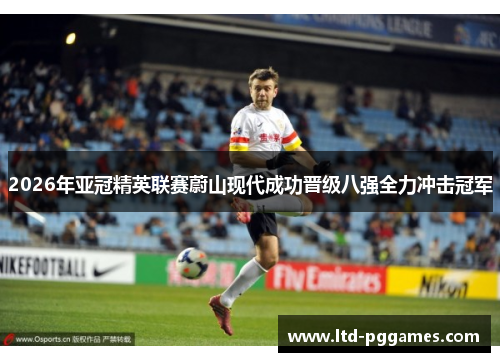 2026年亚冠精英联赛蔚山现代成功晋级八强全力冲击冠军