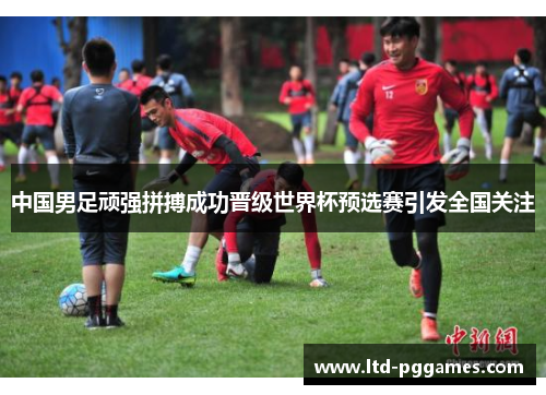 中国男足顽强拼搏成功晋级世界杯预选赛引发全国关注