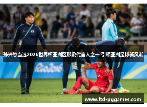 孙兴慜当选2026世界杯亚洲区形象代言人之一 引领亚洲足球新风潮