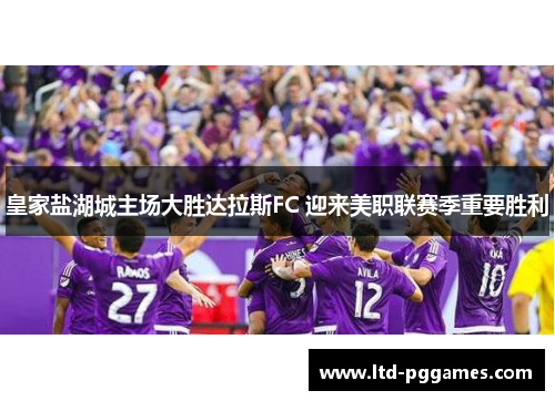 皇家盐湖城主场大胜达拉斯FC 迎来美职联赛季重要胜利 皇家盐湖城主场大胜达拉斯FC 迎来美职联赛季重要胜利