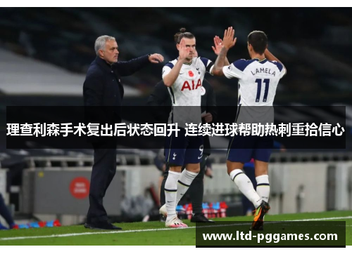 理查利森手术复出后状态回升 连续进球帮助热刺重拾信心 理查利森手术复出后状态回升 连续进球帮助热刺重拾信心