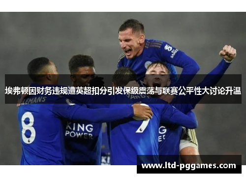 埃弗顿因财务违规遭英超扣分引发保级震荡与联赛公平性大讨论升温