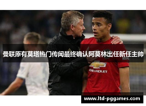 曼联原有莫塔热门传闻最终确认阿莫林出任新任主帅