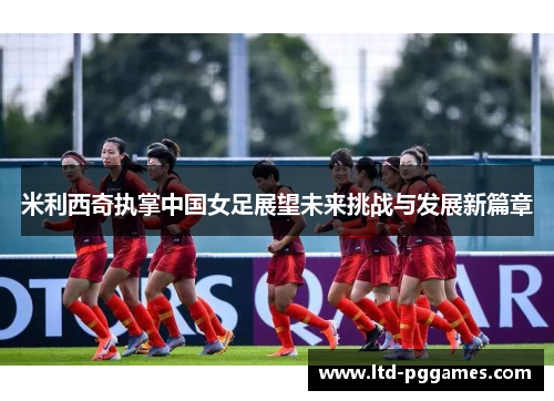 米利西奇执掌中国女足展望未来挑战与发展新篇章