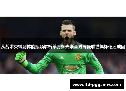 从战术束缚到体能瓶颈解析莱万多夫斯基对阵曼联世俱杯低迷成因 从战术束缚到体能瓶颈解析莱万多夫斯基对阵曼联世俱杯低迷成因