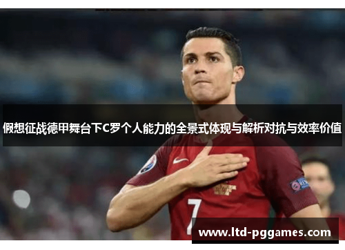 假想征战德甲舞台下C罗个人能力的全景式体现与解析对抗与效率价值 假想征战德甲舞台下C罗个人能力的全景式体现与解析对抗与效率价值