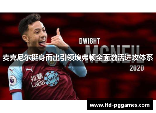 麦克尼尔挺身而出引领埃弗顿全面激活进攻体系 麦克尼尔挺身而出引领埃弗顿全面激活进攻体系
