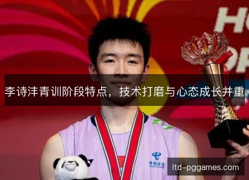李诗沣青训阶段特点，技术打磨与心态成长并重